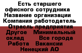 Есть старшего офисного сотрудника › Название организации ­ Компания-работодатель › Отрасль предприятия ­ Другое › Минимальный оклад ­ 1 - Все города Работа » Вакансии   . Ненецкий АО